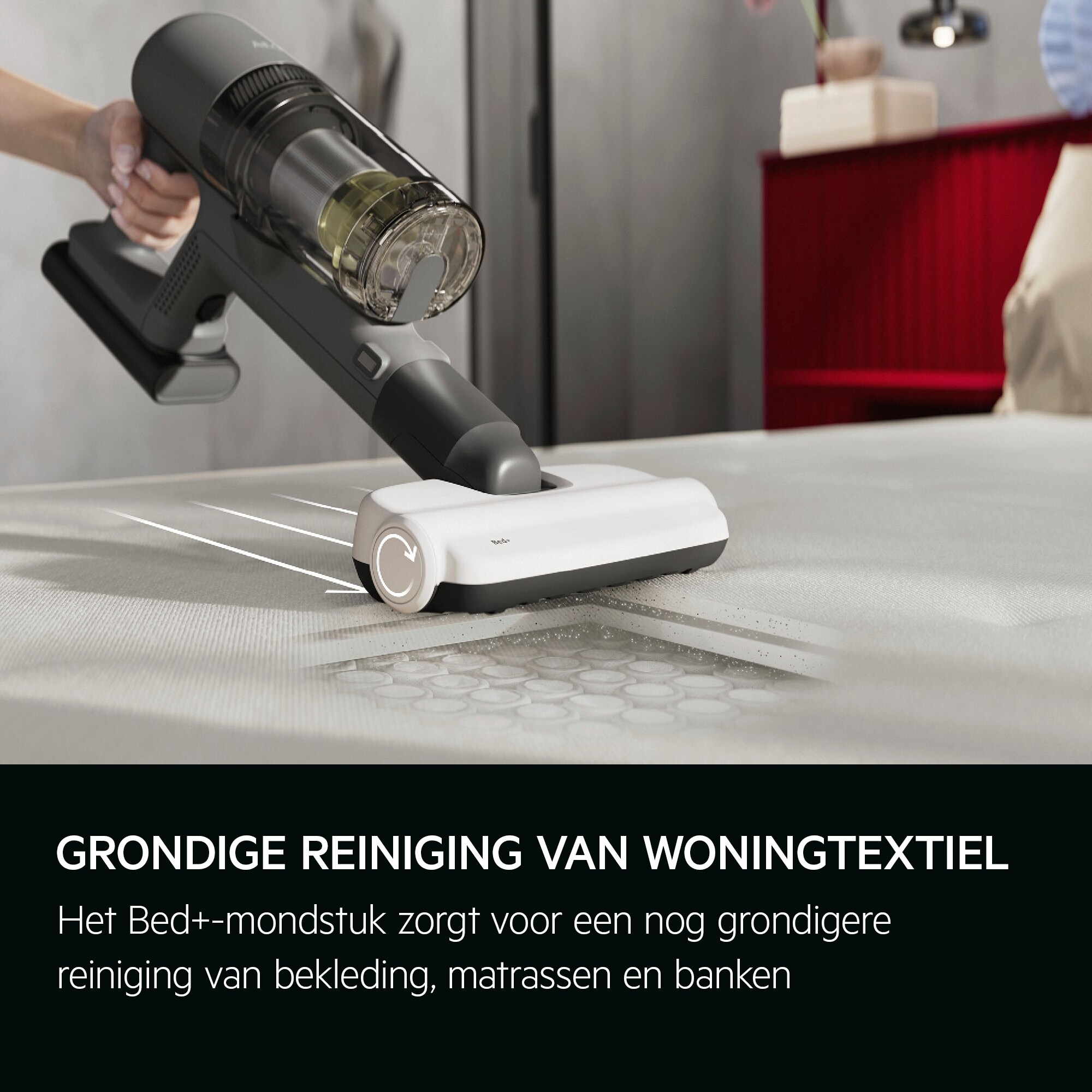 Grondige reiniging van woningtextiel Het Bed+-mondstuk zorgt voor een nog grondigere reiniging van bekleding, matrassen en banken