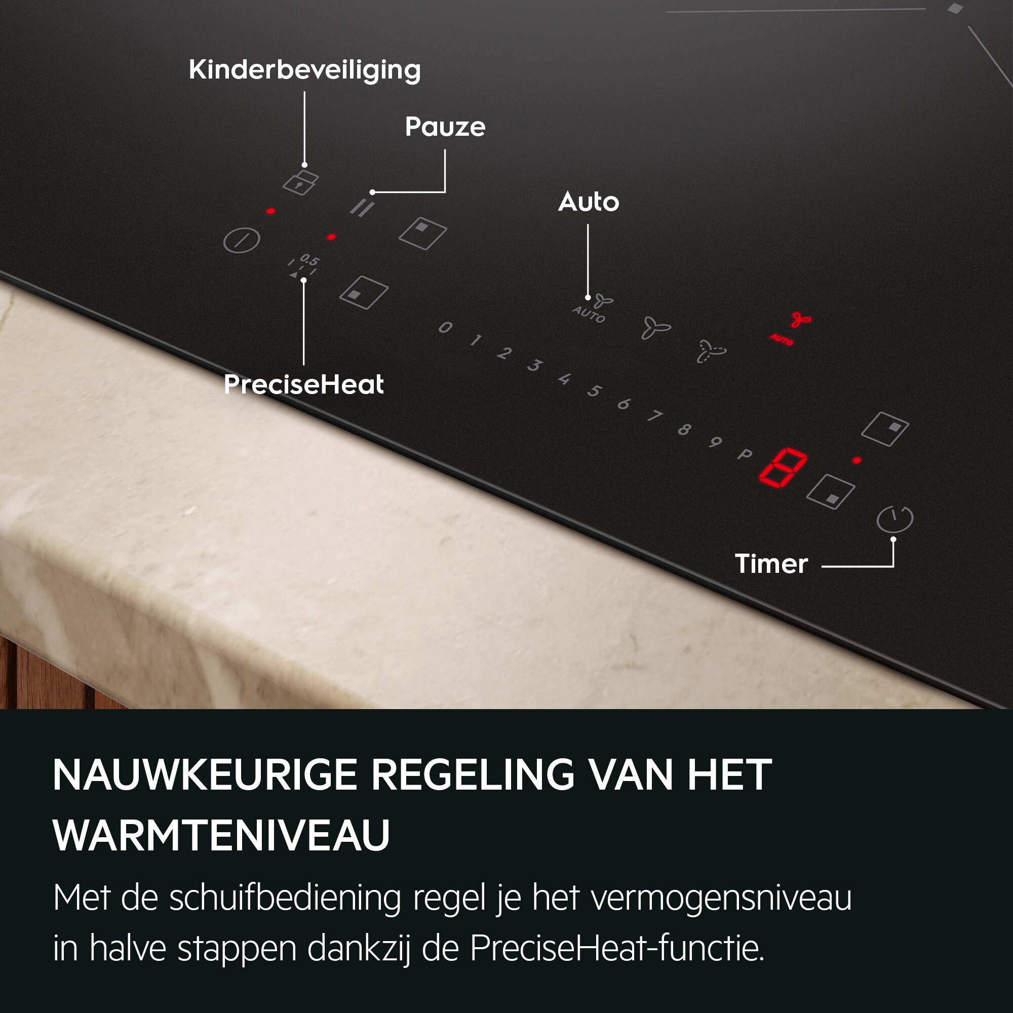NAUWKEURIGE REGELING VAN HET WARMTENIVEAU Met de schuifbediening regel je het vermogensniveau in halve stappen dankzij de PreciseHeat-functie.  Kinderbeveiliging Pauze Auto PreciseHeat Timer