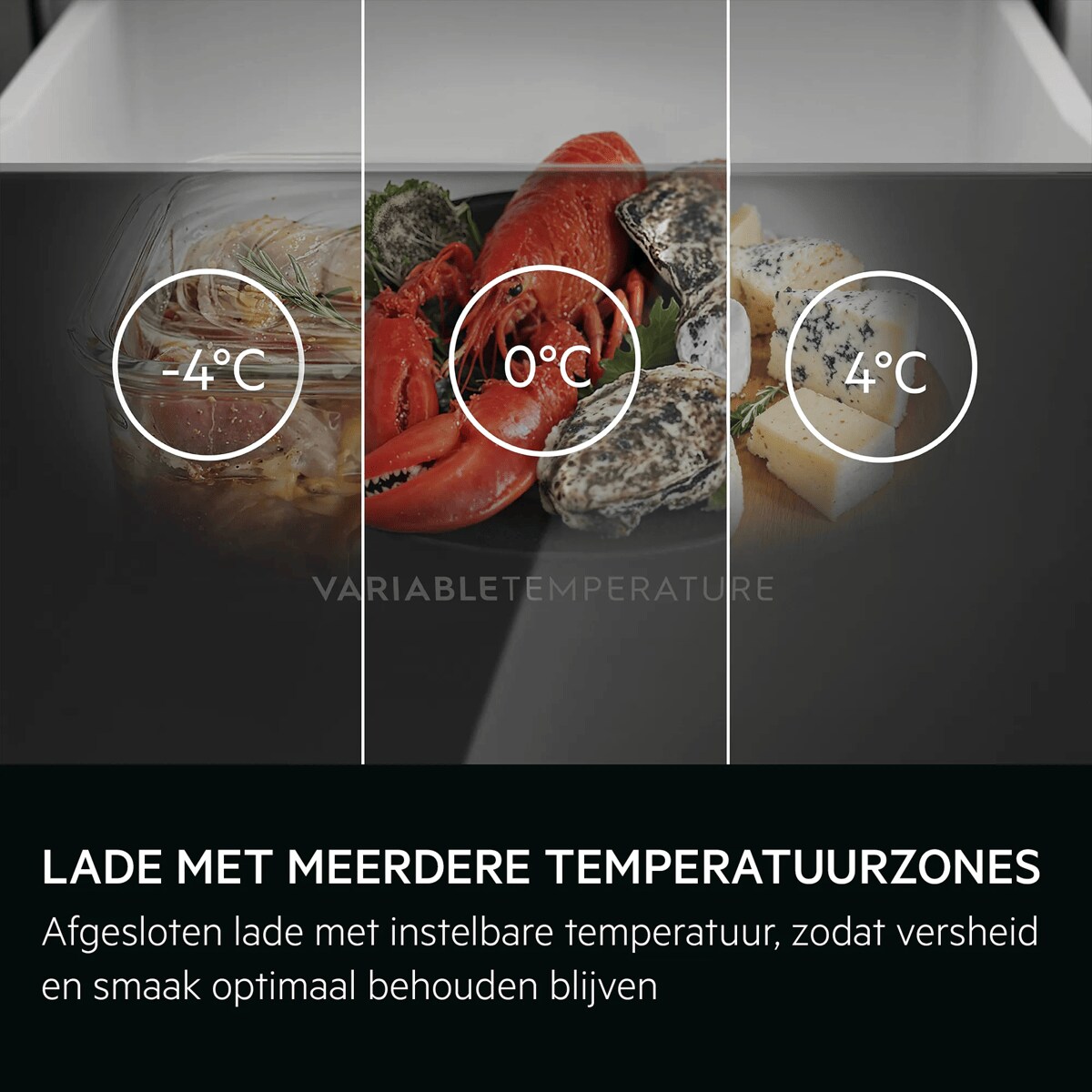 LADE MET MEERDERE TEMPERATUURZONES Afgesloten lade met instelbare temperatuur, zodat versheid en smaak optimaal behouden blijven